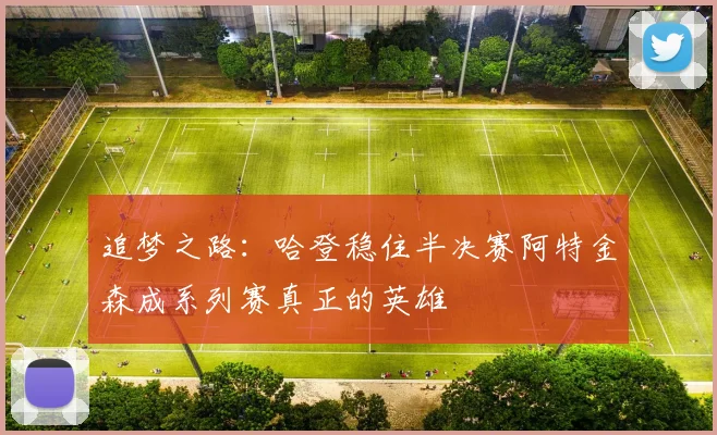 追梦之路：哈登稳住半决赛阿特金森成系列赛真正的英雄