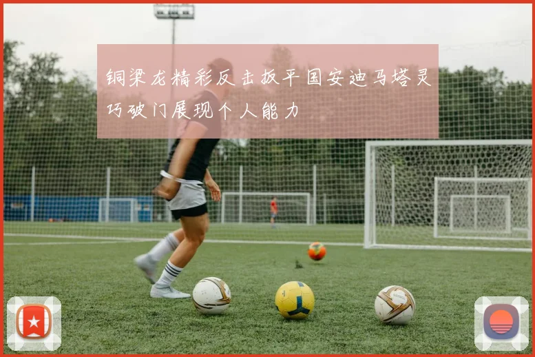 铜梁龙精彩反击扳平国安迪马塔灵巧破门展现个人能力